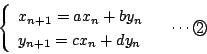 \begin{displaymath}
\left\{\begin{array}{l}
x_{n+1}=a x_n+by_n\\
y_{n+1}=c x_n+dy_n
\end{array}\right.\quad\cdots\maru{2}
\end{displaymath}