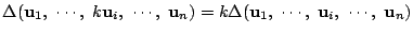 $\Delta(\mathrm{\bf u}_1,\ \cdots,\ k\mathrm{\bf u}_i,\
\cdots,\ \mathrm{\bf u...
...lta(\mathrm{\bf u}_1,\
\cdots,\ \mathrm{\bf u}_i,\ \cdots,\ \mathrm{\bf u}_n)$