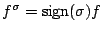 $f^{\sigma}=\mathrm{sign}(\sigma)f$