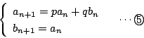 \begin{displaymath}
\left\{\begin{array}{l}
a_{n+1}=p a_n+qb_n\\
b_{n+1}=a_n
\end{array}\right.\quad\cdots\maru{5}
\end{displaymath}