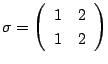 $\sigma=\left(
\begin{array}{cc}
1&2\\
1&2
\end{array}\right)$