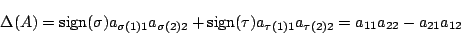 \begin{displaymath}
\Delta(A)=
\mathrm{sign}(\sigma)a_{\sigma(1)1}a_{\sigma(2)2}...
...{sign}(\tau)a_{\tau(1)1}a_{\tau(2)2}=a_{11}a_{22}-a_{21}a_{12}
\end{displaymath}