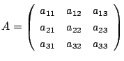 $A=
\left(
\begin{array}{ccc}
a_{11}&a_{12}&a_{13}\\
a_{21}&a_{22}&a_{23}\\
a_{31}&a_{32}&a_{33}
\end{array}\right)$