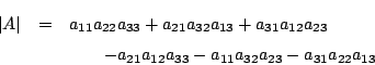 \begin{eqnarray*}
\vert A\vert&=&a_{11}a_{22}a_{33}+a_{21}a_{32}a_{13}+a_{31}a_{...
... \quad -a_{21}a_{12}a_{33}-a_{11}a_{32}a_{23}-a_{31}a_{22}a_{13}
\end{eqnarray*}