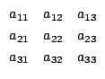 $\begin{array}{ccc}
a_{11}&a_{12}&a_{13}\\
a_{21}&a_{22}&a_{23}\\
a_{31}&a_{32}&a_{33}
\end{array}$